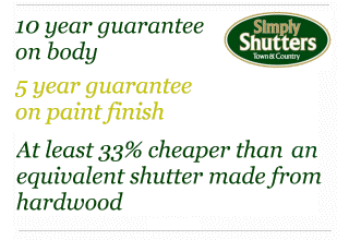10 year guarantee on body - 5 year guarantee on paint finish - At least 33 percent cheaper than equivalent hardwood shutter